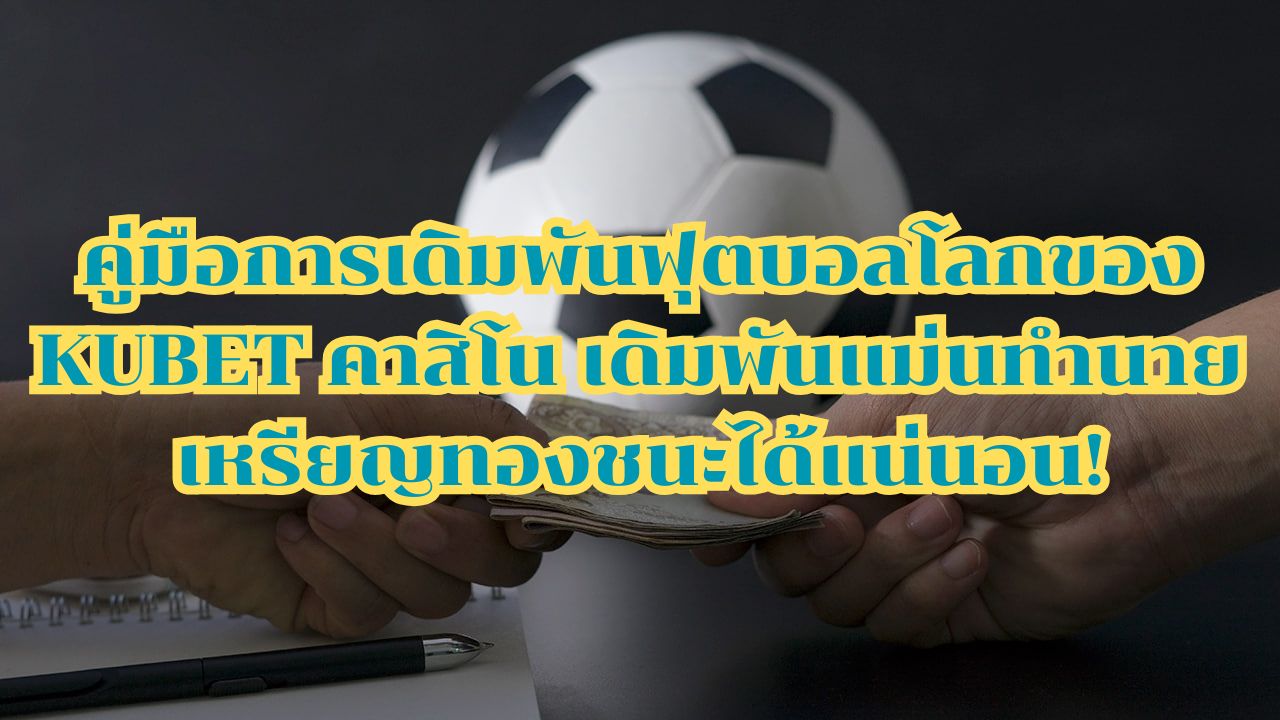 คู่มือการเดิมพันฟุตบอลโลกของ KUBET คาสิโน เดิมพันแม่นทำนายเหรียญทองชนะได้แน่นอน!