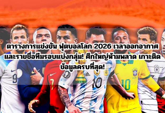 ตารางการแข่งขัน ฟุตบอลโลก 2026 เวลาออกอากาศ และรายชื่อทีมรอบแบ่งกลุ่ม! ศึกใหญ่ห้ามพลาด เกาะติดข้อมูลครบที่สุด!
