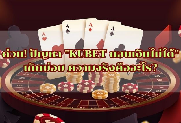 ด่วน! ปัญหา “KUBET ถอนเงินไม่ได้” เกิดบ่อย ความจริงคืออะไร?