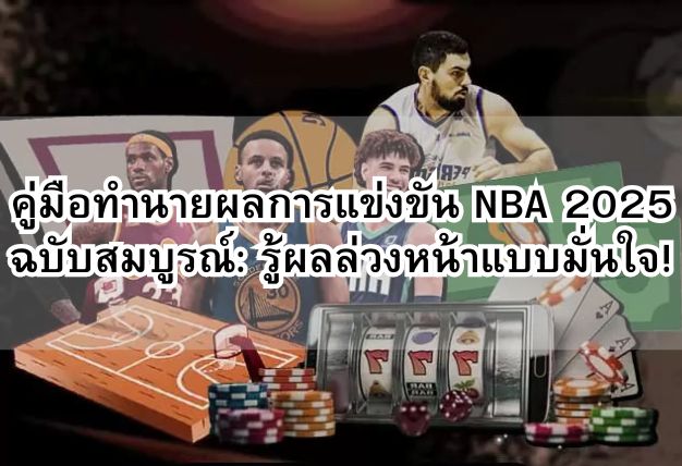 คู่มือทำนายผลการแข่งขัน NBA 2025 ฉบับสมบูรณ์: รู้ผลล่วงหน้าแบบมั่นใจ!