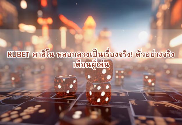 KUBET คาสิโน หลอกลวงเป็นเรื่องจริง! ตัวอย่างจริงเตือนผู้เล่น