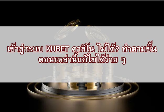 เข้าสู่ระบบ KUBET คาสิโน ไม่ได้? ทำตามขั้นตอนเหล่านี้แก้ไขได้ง่าย ๆ