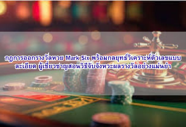 กฎการออกรางวัลหวย Mark Six พร้อมกลยุทธ์วิเคราะห์ตัวเลขแบบละเอียด ผู้เชี่ยวชาญสอนวิธีจับจังหวะผลรางวัลอย่างแม่นยำ